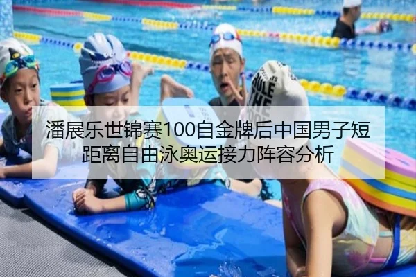 潘展乐世锦赛100自金牌后中国男子短距离自由泳奥运接力阵容分析