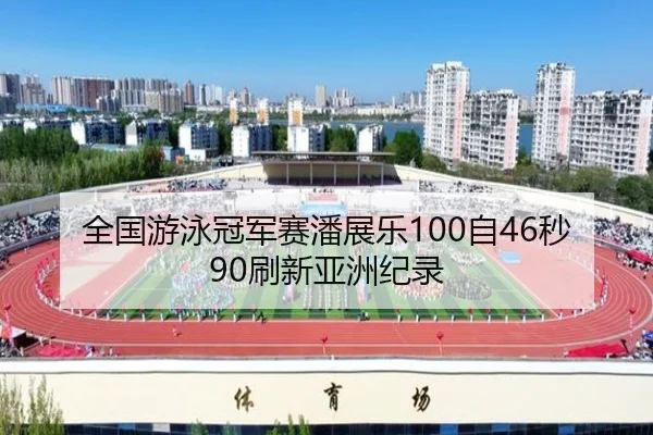 全国游泳冠军赛潘展乐100自46秒90刷新亚洲纪录