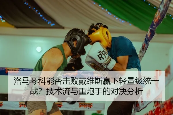 洛马琴科能否击败戴维斯赢下轻量级统一战？技术流与重炮手的对决分析